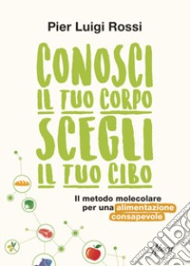 Conosci il tuo corpo, scegli il tuo cibo. Il metodo molecolare per una alimentazione consapevole. Nuova ediz. libro di Rossi Pier Luigi