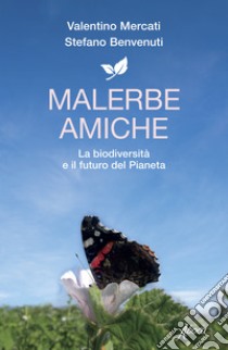 Malerbe amiche. La biodiversità e il futuro del pianeta libro di Mercati Valentino; Benvenuti Stefano