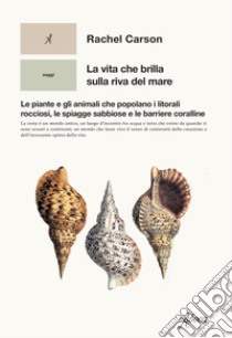 La vita che brilla sulla riva del mare. Le piante e gli animali che popolano i litorali rocciosi, le spiagge sabbiose e le barriere coralline libro di Carson Rachel