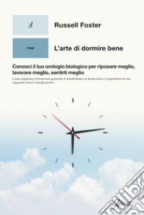 L'arte di dormire bene. Conosci il tuo orologio biologico per riposare meglio, lavorare meglio, sentirti meglio libro di Foster Russell