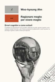 Ragionare meglio per vivere meglio. Errori cognitivi e come evitarli libro di Ahn Woo-kyoung