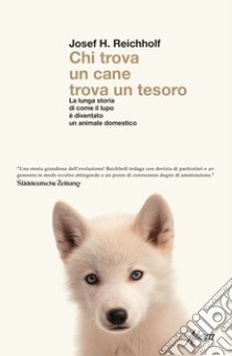 Chi trova un cane trova un tesoro. La lunga storia di come il lupo è diventato un animale domestico libro di Reichholf Josef H.