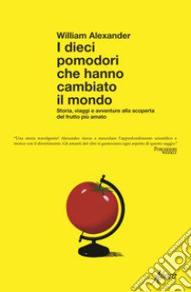 I dieci pomodori che hanno cambiato il mondo. Storia, viaggi e avventure alla scoperta del frutto più amato libro di Alexander William