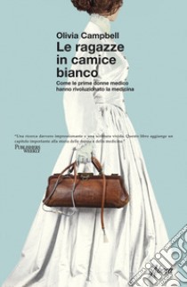 Le ragazze in camice bianco. Come le prime donne medico hanno rivoluzionato la medicina libro di Campbell Olivia