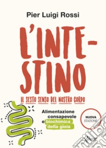 L'intestino. Il sesto senso del nostro corpo. Alimentazione consapevole e biochimica della gioia. Nuova ediz. libro di Rossi Pier Luigi