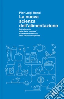 La nuova scienza dell'alimentazione. Dal fallimento delle diete «meteore» al benessere duraturo della salute consapevole libro di Rossi Pier Luigi