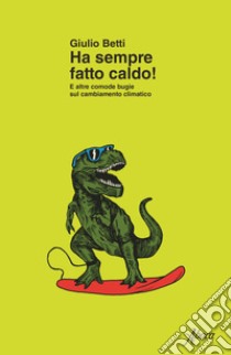 Ha sempre fatto caldo! E altre comode bugie sul cambiamento climatico libro di Betti Giulio