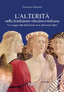 L'alterità nella tradizione ebraico-cristiana. Un viaggio nella definizione di sé attraverso l'altro libro di Mariotti Francesca