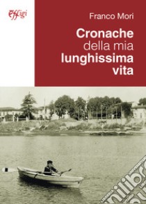 Cronache della mia lunghissima vita libro di Mori Franco