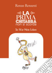 La prima chitarra non si scorda. So War Mein Leben libro di Renzetti Renzo