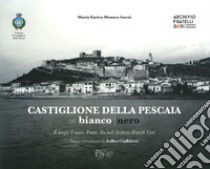 Castiglione della Pescaia in bianco nero. Il borgo, il mare, Punta Ala nell'Archivio Fratelli Gori. Ediz. illustrata libro di Monaco Gorni Maria Enrica