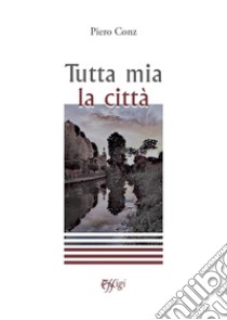 Tutta mia la città libro di Conz Piero