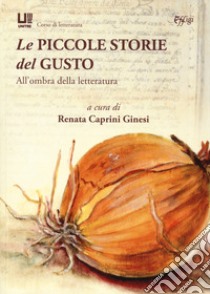 Le piccole storie del gusto. All'ombra della letteratura libro di Caprini Ginesi R. (cur.)