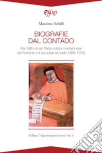 Biografie del contado. Ser Griffo di ser Paolo notaio montalcinese del Trecento e il suo Libro di conti (1366-1373) libro di Achilli Massimo