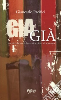 Giagià. Una piccola storia fantastica piena di speranza libro di Pacifici Giancarlo