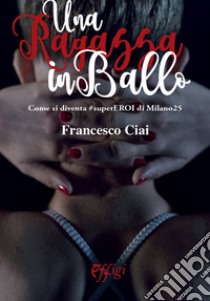 Una ragazza in ballo. Come si diventa #superEROI di Milano25 libro di Ciai Francesco