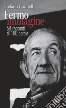 Fermo immagine. 50 racconti di 100 parole libro di Lucarelli Stefano