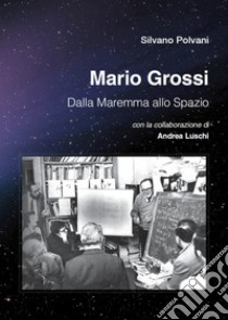 Mario Grossi. Dalla Maremma allo spazio libro di Polvani Silvano; Luschi Andrea