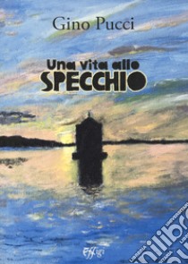 Una vita allo specchio libro di Pucci Gino