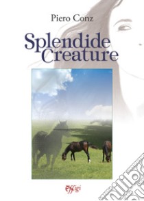 Splendide creature libro di Conz Piero