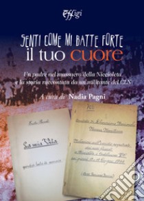 Senti come mi batte forte il tuo cuore. Un padre nel massacro della Niccioleta e la storia raccontata da un militante del CLN libro di Pagni Nadia