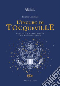 L'incubo di Tocqueville. Storia della burocrazia federale degli Stati Uniti d'America libro di Castellani Lorenzo