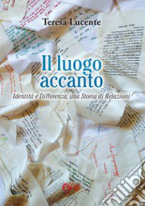 Il luogo accanto. Identità e differenza, una storia di relazioni libro di Lucente Teresa