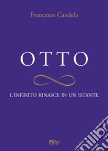 Otto. L'infinito rinasce in un istante libro di Candela Francesco