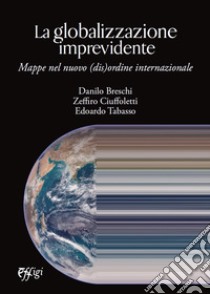 La globalizzazione imprevidente. Mappe nel nuovo (dis)ordine internazionale libro di Breschi Danilo; Ciuffoletti Zeffiro; Tabasso Edoardo