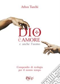 Dio è amore. E anche l'uomo. Compendio di teologia per il nostro tempo libro di Turchi Athos