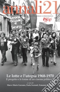 Le lotte e l'utopia 1968-1970. Il progetto e le forme di un cinema politico libro di Gazzano M. M. (cur.); Scarnati P. (cur.); Taviani E. (cur.)