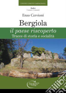 Bergiola il paese riscoperto. Tracce di storia e socialità libro di Cervioni Enzo