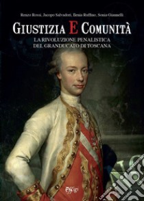 Giustizia e comunità. La rivoluzione penalistica nel Granducato di Toscana libro di Rossi Renzo; Salvadori Jacopo; Ruffino Ilenia