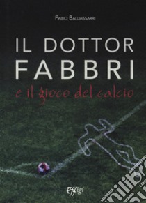 Il dottor Fabbri e il gioco del calcio libro di Baldassarri Fabio