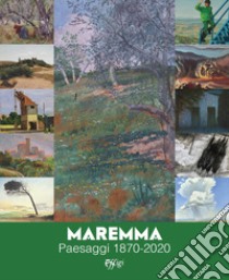 Maremma. Paesaggi 1870-2020. Ediz. a colori libro di Firmati M. (cur.); Granchi A. (cur.); Petrucci F. (cur.)