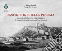 Castiglione della Pescaia. La storia, l'urbanistica e l'architettura di un antico insediamento e del suo territorio libro di Pettini Pietro; Carotenuto Luigi