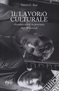 Il lavorio culturale. Diventare adulti in provincia dopo Bianciardi libro di Fusi Valerio C.