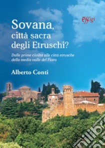 Sovana città sacra degli etruschi. Dalle prime città alle città etrusche della media valle del Fiora libro di Conti Alberto