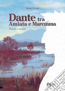 Dante tra Amiata e Maremma. Pretesti e contesti libro di Landi Sergio