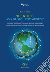 The world as a global community? A Critical Multimodal Discourse Analysis of Facebook's Institutional Communication and Technical Documentation libro di Moschini Ilaria