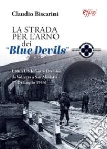 La strada per l'Arno dei «Blue devils». L'88th US Infantry Division da Volterra a San Miniato (7-24 luglio 1944) libro di Biscarini Claudio