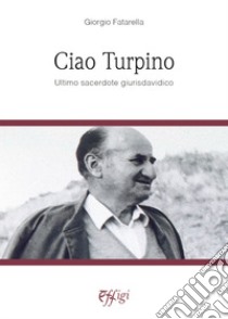 Ciao Turpino. Ultimo sacerdote giurisdavidico libro di Fatarella Giorgio