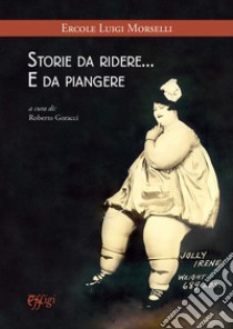 Storie da ridere... e da piangere libro di Morselli Ercole Luigi; Goracci R. (cur.)