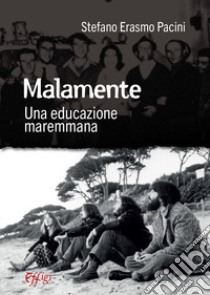 Malamente. Una educazione maremmana libro di Pacini Stefano Erasmo