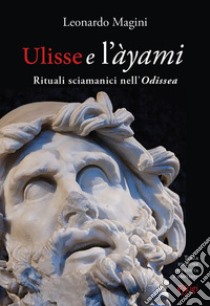 Ulisse e l'àyami. Rituali sciamanici nell'«Odissea» libro di Magini Leonardo