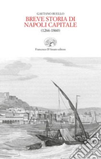 Breve storia di Napoli capitale (1266-1860) libro di Ruello Gaetano