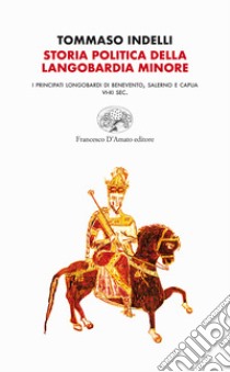 Storia politica della Langobardia minore. I principati longobardi di Benevento, Salerno e Capua (VI-XI sec.) libro di Indelli Tommaso