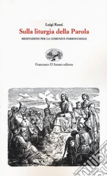 Sulla liturgia della parola. Meditazioni per la comunità parrocchiale libro di Rossi Luigi