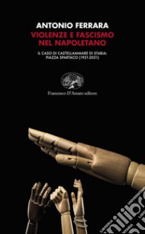 Violenze e fascismo nel napoletano. Il caso di Castellammare di Stabia: piazza Spartaco (1921-2021) libro di Ferrara Antonio