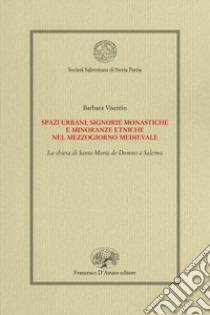 Spazi urbani, signorie monastiche e minoranze etniche nel Mezzogiorno medievale. La chiesa di Santa Maria de Domno a Salerno libro di Visentin Barbara